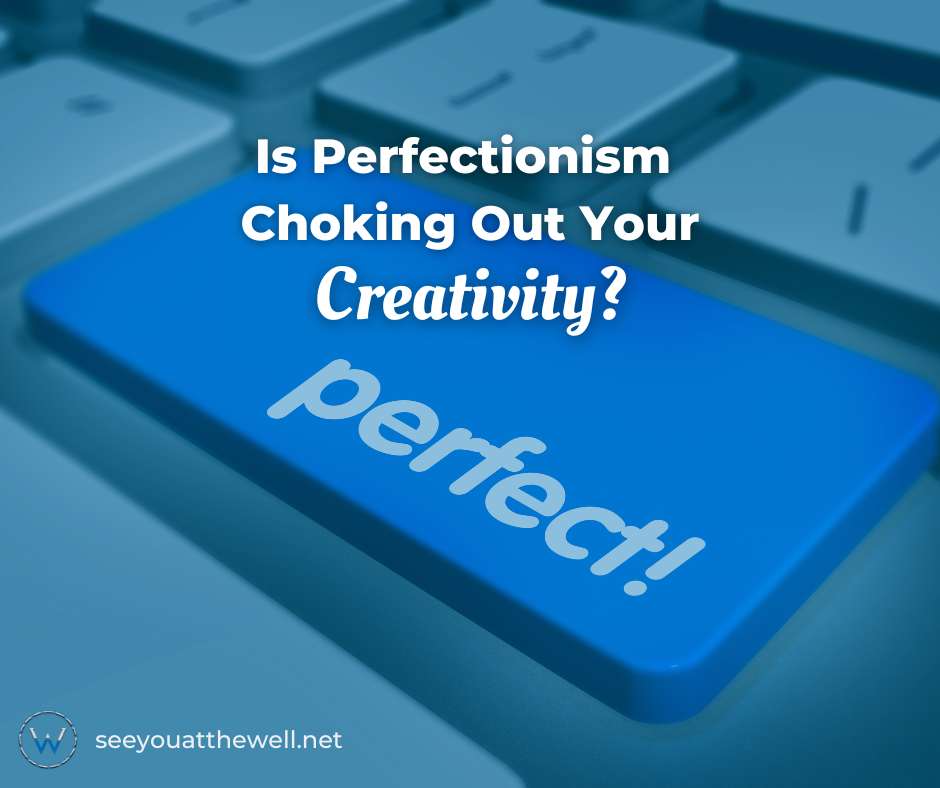 Is Perfectionism chocking out your creativity?