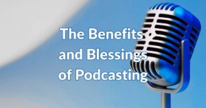 Benefits and blessings of podcasting