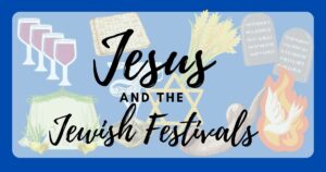 Jesus and Jewish Festivals Blog Post